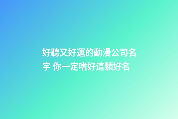 好聽又好運的動漫公司名字 你一定嗜好這類好名-第1張-公司起名-玄機派